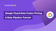 Google Cloud Data Fusion Pricing & Data Pipeline Tutorial