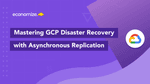 Mastering GCP Disaster Recovery with Async Replication