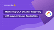 Mastering GCP Disaster Recovery with Async Replication