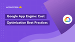 4 Google App Engine Cost Optimization Best Practices