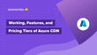 Azure CDN Costs and Pricing Tiers Explained