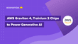 AWS Graviton 4, Trainium 2 Chips to Power Generative AI