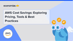 AWS Cost Savings: Exploring Pricing, Tools & Best Practices