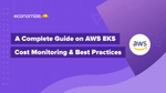 A Complete Guide on AWS EKS Cost Monitoring & Best Practices
