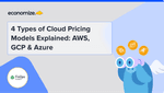 4 Types of Cloud Pricing Models Explained: AWS, GCP & Azure