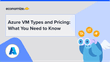 Azure VM Types and Pricing: What You Need to Know