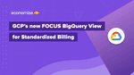 GCP’s new FOCUS BigQuery View for a Standardized Billing