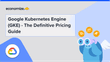 Google Kubernetes Engine (GKE) – The Definitive Pricing Guide