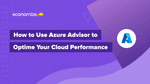 How to Use Azure Advisor to Optimize Your Cloud Performance