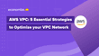 AWS VPC: 5 Essential Strategies to Optimize your VPC Network
