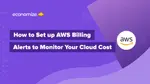 How to Set up AWS Billing Alerts to Monitor Your Cloud Cost