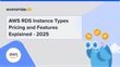 AWS RDS Instance Types Pricing and Features Explained – 2025